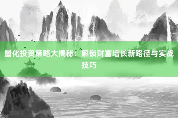 量化投资策略大揭秘：解锁财富增长新路径与实战技巧