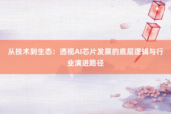 从技术到生态：透视AI芯片发展的底层逻辑与行业演进路径