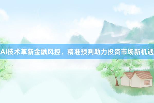 AI技术革新金融风控，精准预判助力投资市场新机遇