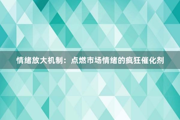 情绪放大机制：点燃市场情绪的疯狂催化剂