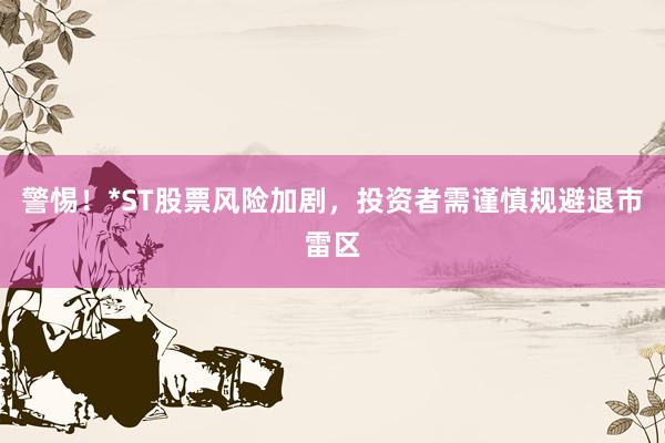 警惕！*ST股票风险加剧，投资者需谨慎规避退市雷区