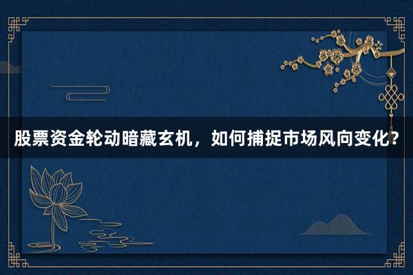 股票资金轮动暗藏玄机，如何捕捉市场风向变化？