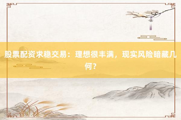 股票配资求稳交易：理想很丰满，现实风险暗藏几何？