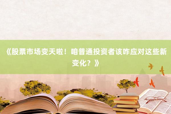《股票市场变天啦！咱普通投资者该咋应对这些新变化？》
