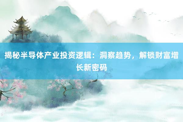 揭秘半导体产业投资逻辑：洞察趋势，解锁财富增长新密码