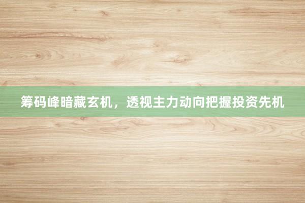筹码峰暗藏玄机，透视主力动向把握投资先机