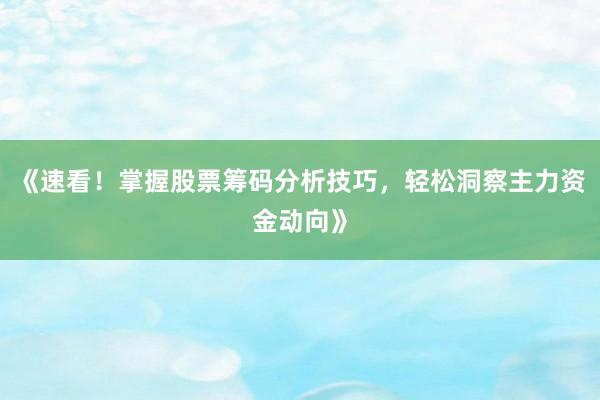 《速看！掌握股票筹码分析技巧，轻松洞察主力资金动向》