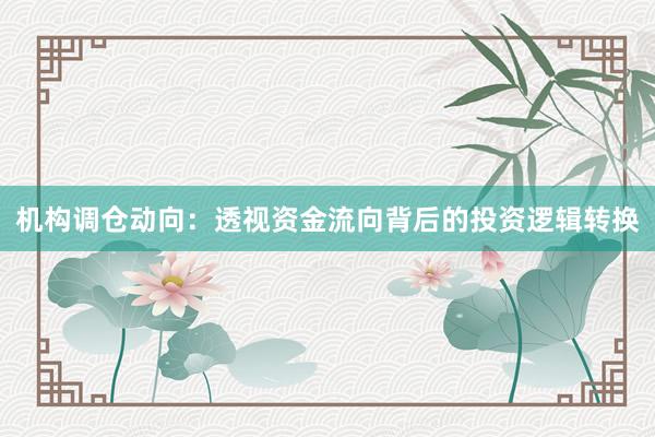 机构调仓动向：透视资金流向背后的投资逻辑转换