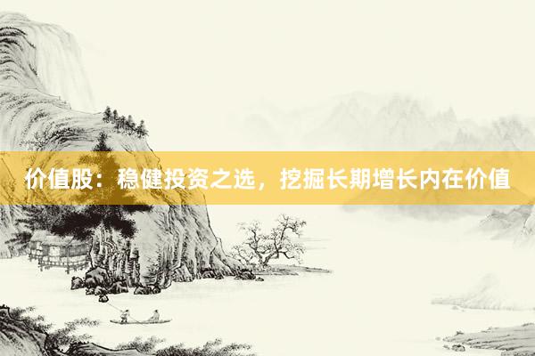 价值股：稳健投资之选，挖掘长期增长内在价值