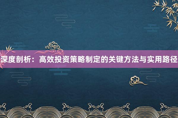 深度剖析：高效投资策略制定的关键方法与实用路径