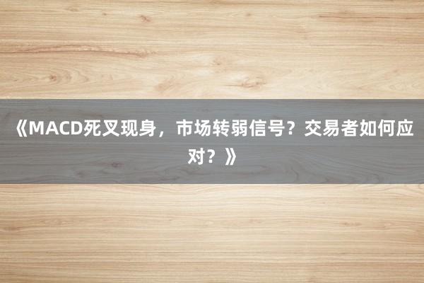 《MACD死叉现身，市场转弱信号？交易者如何应对？》