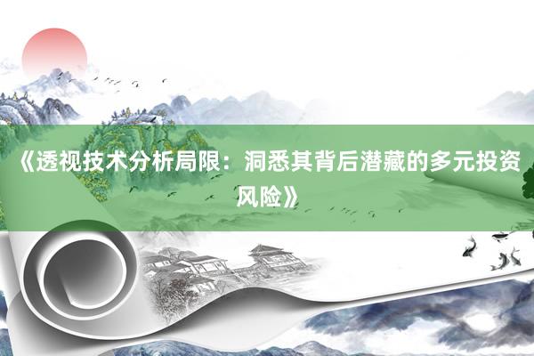 《透视技术分析局限：洞悉其背后潜藏的多元投资风险》