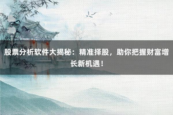 股票分析软件大揭秘：精准择股，助你把握财富增长新机遇！