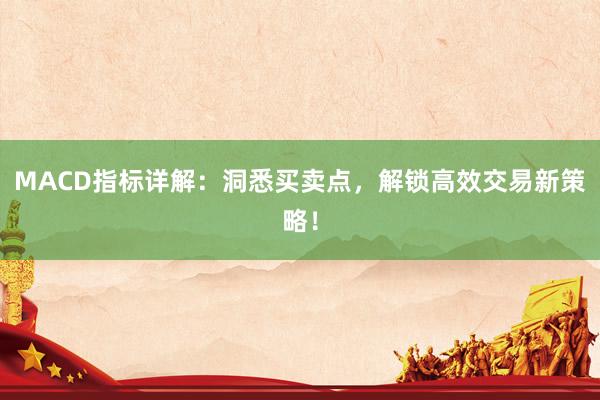 MACD指标详解：洞悉买卖点，解锁高效交易新策略！