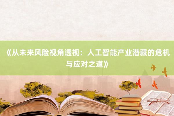 《从未来风险视角透视：人工智能产业潜藏的危机与应对之道》