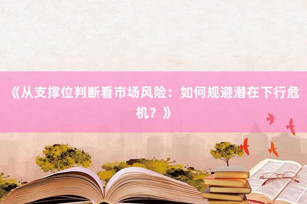 《从支撑位判断看市场风险：如何规避潜在下行危机？》