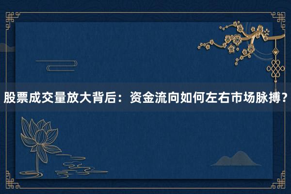 股票成交量放大背后：资金流向如何左右市场脉搏？