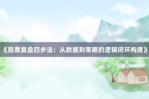 《股票复盘四步法：从数据到策略的逻辑闭环构建》