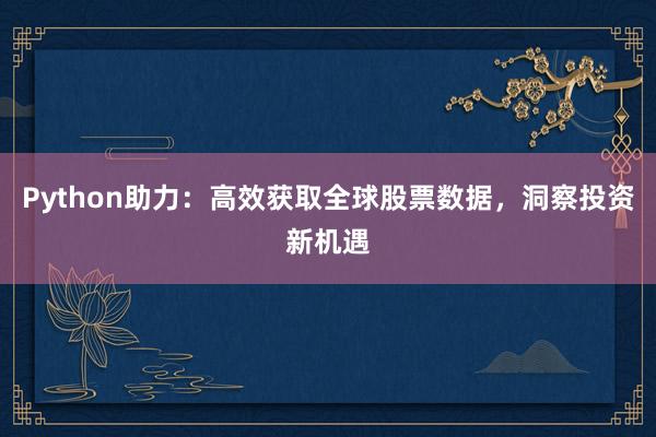 Python助力：高效获取全球股票数据，洞察投资新机遇