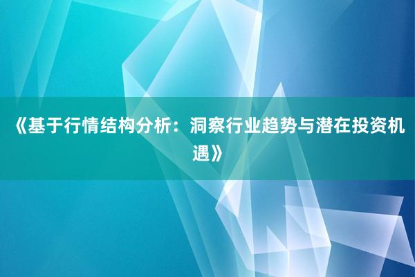 《基于行情结构分析：洞察行业趋势与潜在投资机遇》