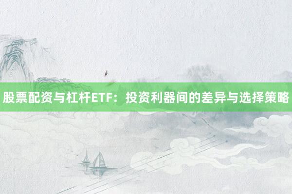 股票配资与杠杆ETF：投资利器间的差异与选择策略