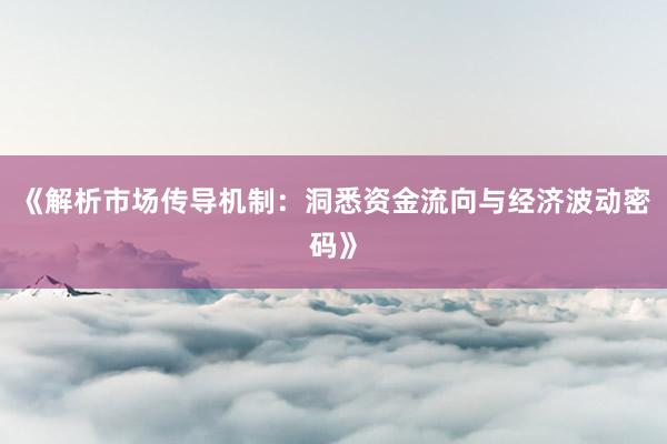 《解析市场传导机制：洞悉资金流向与经济波动密码》