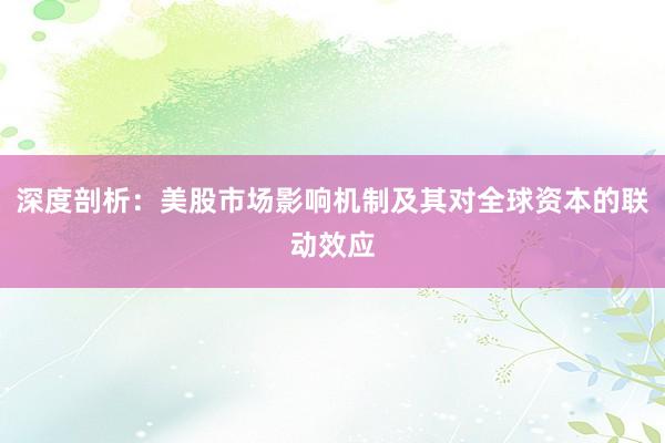 深度剖析：美股市场影响机制及其对全球资本的联动效应