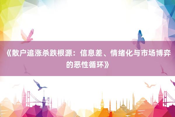 《散户追涨杀跌根源：信息差、情绪化与市场博弈的恶性循环》
