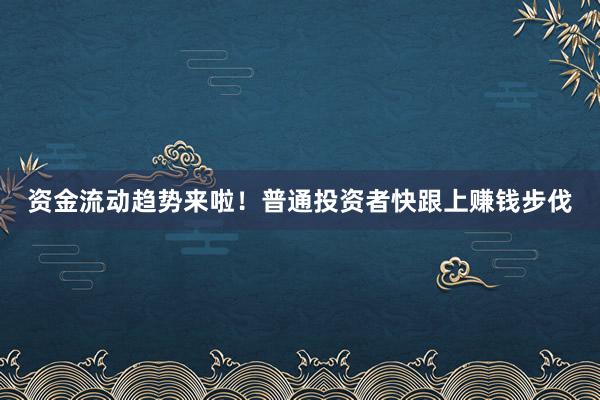 资金流动趋势来啦！普通投资者快跟上赚钱步伐