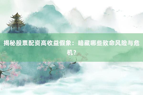揭秘股票配资高收益假象：暗藏哪些致命风险与危机？