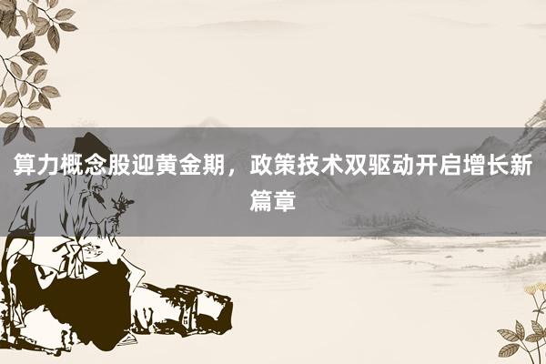 算力概念股迎黄金期，政策技术双驱动开启增长新篇章