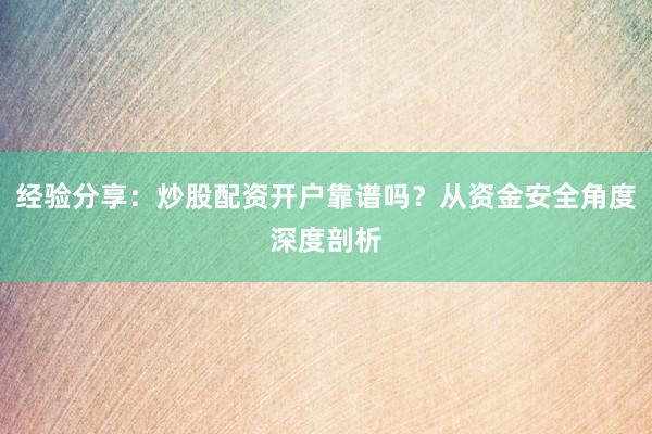 经验分享：炒股配资开户靠谱吗？从资金安全角度深度剖析