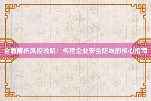 全面解析风控说明：构建企业安全防线的核心指南
