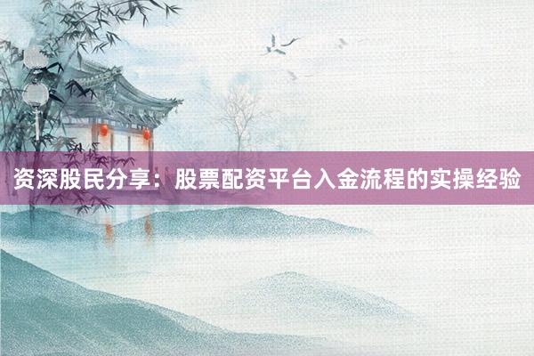 资深股民分享：股票配资平台入金流程的实操经验