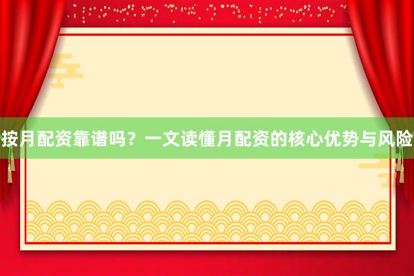 按月配资靠谱吗？一文读懂月配资的核心优势与风险