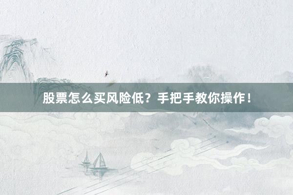 股票怎么买风险低？手把手教你操作！
