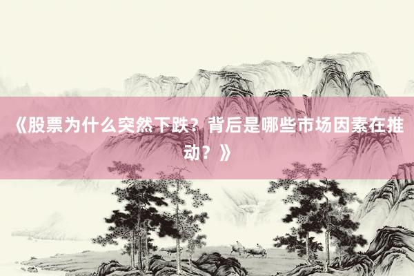 《股票为什么突然下跌？背后是哪些市场因素在推动？》