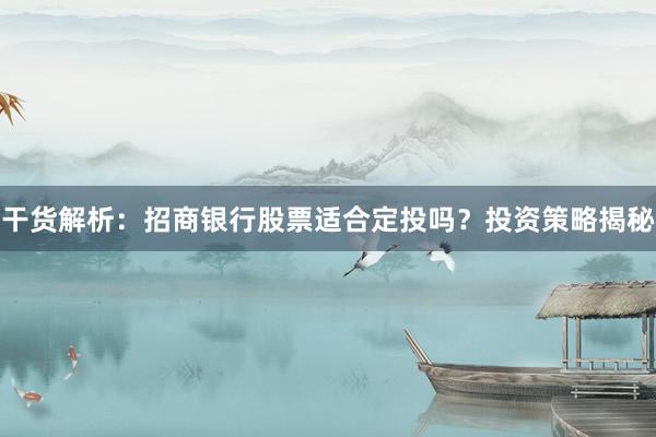 干货解析：招商银行股票适合定投吗？投资策略揭秘