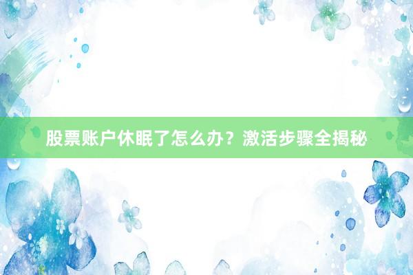 股票账户休眠了怎么办？激活步骤全揭秘