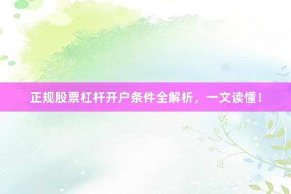 正规股票杠杆开户条件全解析，一文读懂！