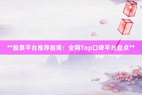 **股票平台推荐指南：全网Top口碑平台盘点**