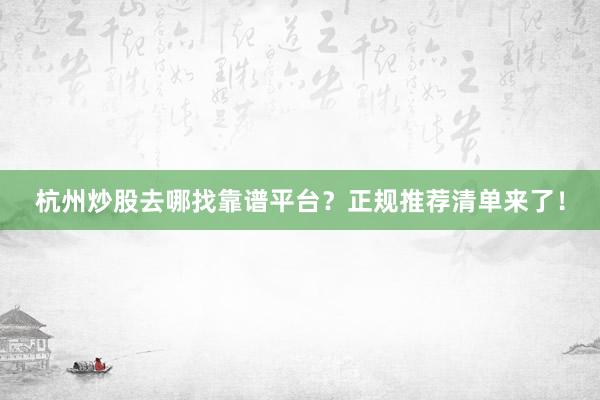 杭州炒股去哪找靠谱平台？正规推荐清单来了！