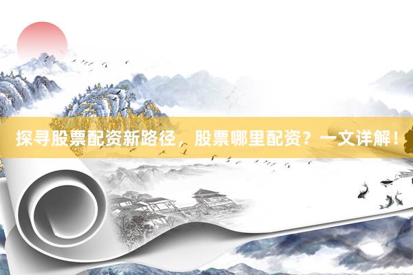 探寻股票配资新路径，股票哪里配资？一文详解！