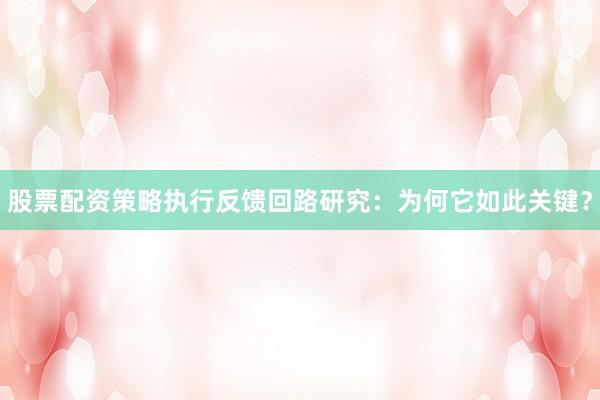 股票配资策略执行反馈回路研究：为何它如此关键？