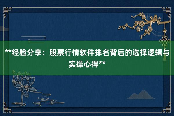 **经验分享：股票行情软件排名背后的选择逻辑与实操心得**