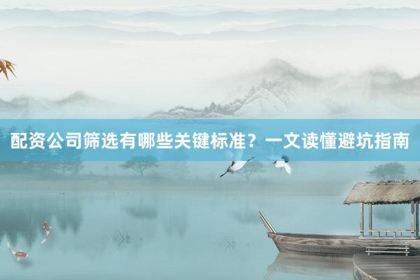 配资公司筛选有哪些关键标准？一文读懂避坑指南