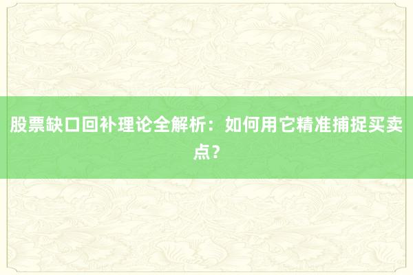 股票缺口回补理论全解析:如何用它精准捕捉买卖点?