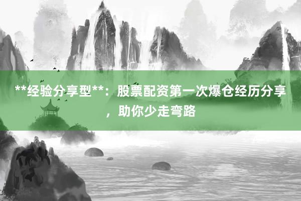 **经验分享型**：股票配资第一次爆仓经历分享，助你少走弯路