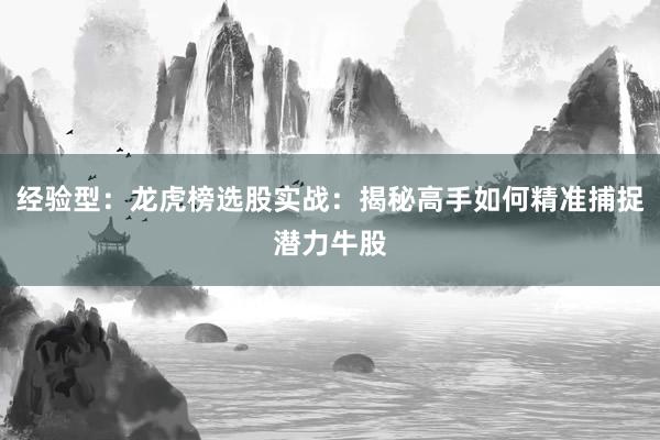 经验型：龙虎榜选股实战：揭秘高手如何精准捕捉潜力牛股