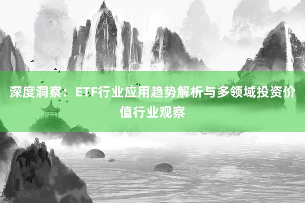 深度洞察：ETF行业应用趋势解析与多领域投资价值行业观察